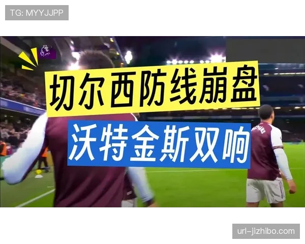 维拉2-1切尔西，沃特金斯头球制胜助球队稳居前四